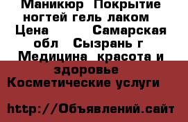 Маникюр. Покрытие ногтей гель-лаком › Цена ­ 300 - Самарская обл., Сызрань г. Медицина, красота и здоровье » Косметические услуги   